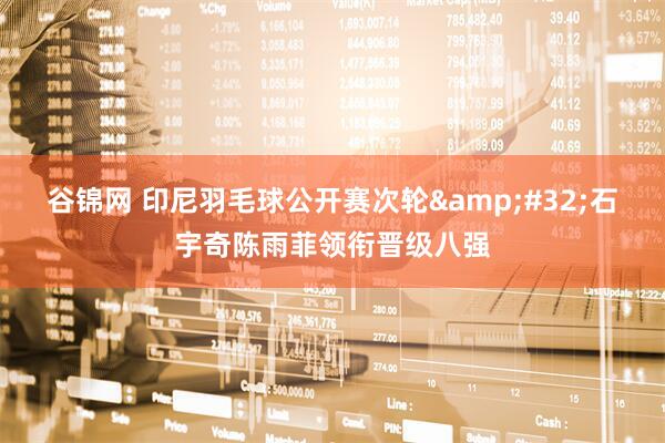 谷锦网 印尼羽毛球公开赛次轮&#32;石宇奇陈雨菲领衔晋级八强