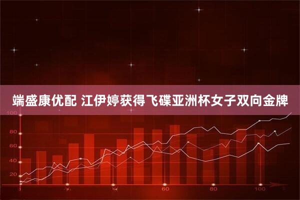 端盛康优配 江伊婷获得飞碟亚洲杯女子双向金牌