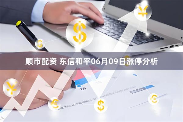 顺市配资 东信和平06月09日涨停分析