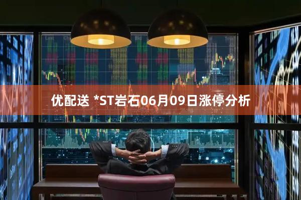 优配送 *ST岩石06月09日涨停分析