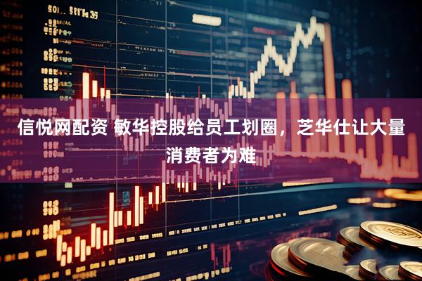 信悦网配资 敏华控股给员工划圈，芝华仕让大量消费者为难