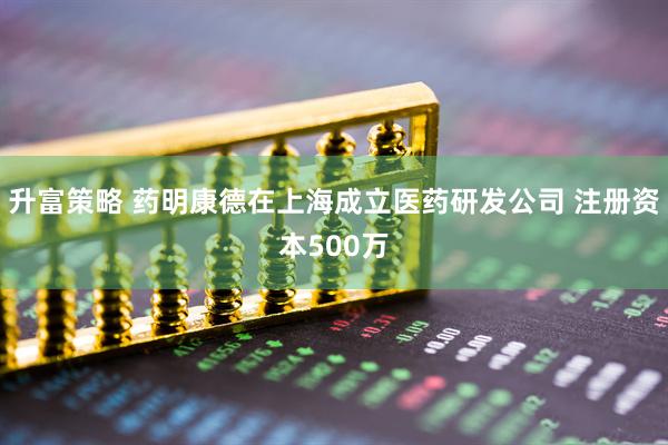 升富策略 药明康德在上海成立医药研发公司 注册资本500万