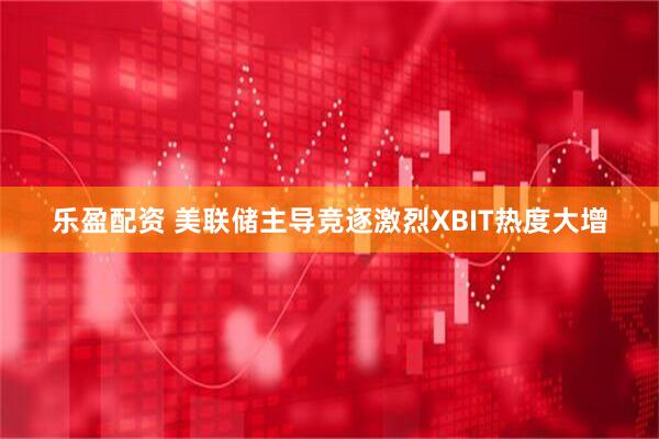 乐盈配资 美联储主导竞逐激烈XBIT热度大增