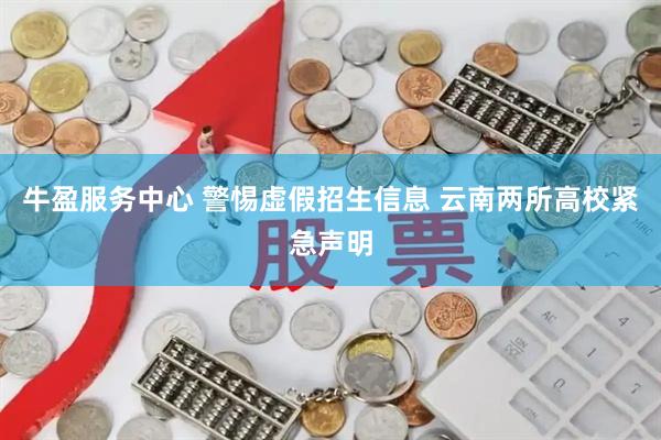 牛盈服务中心 警惕虚假招生信息 云南两所高校紧急声明