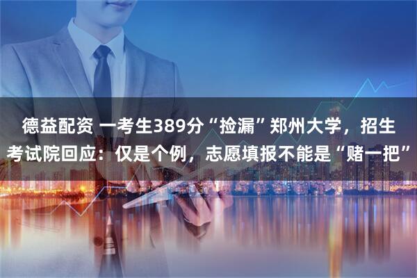 德益配资 一考生389分“捡漏”郑州大学，招生考试院回应：仅是个例，志愿填报不能是“赌一把”