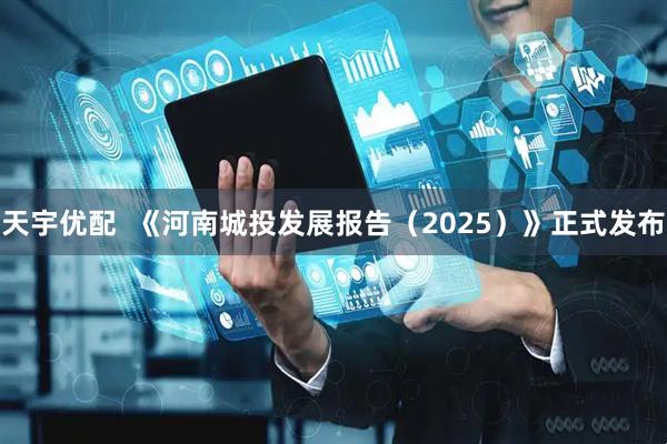 天宇优配  《河南城投发展报告（2025）》正式发布