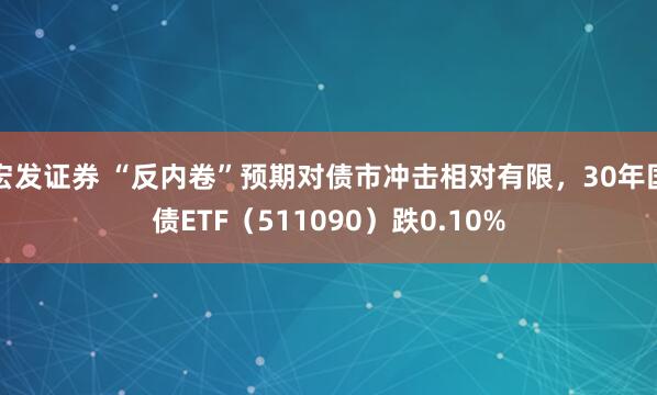 宏发证券 “反内卷”预期对债市冲击相对有限，30年国债ETF（511090）跌0.10%