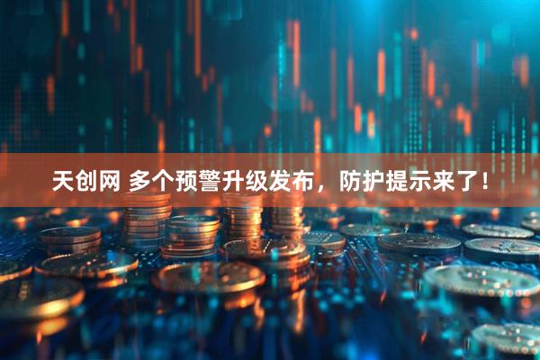 天创网 多个预警升级发布，防护提示来了！