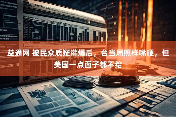 益通网 被民众质疑灌爆后，台当局照样嘴硬，但美国一点面子都不给