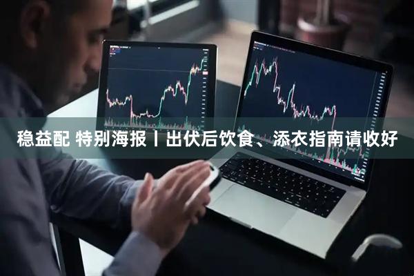 稳益配 特别海报丨出伏后饮食、添衣指南请收好
