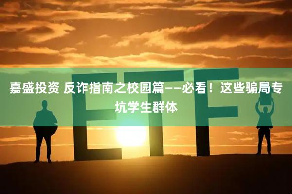 嘉盛投资 反诈指南之校园篇——必看！这些骗局专坑学生群体