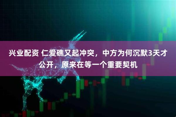 兴业配资 仁爱礁又起冲突，中方为何沉默3天才公开，原来在等一个重要契机