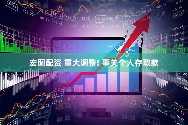 宏图配资 重大调整! 事关个人存取款