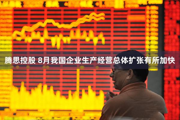 腾思控股 8月我国企业生产经营总体扩张有所加快