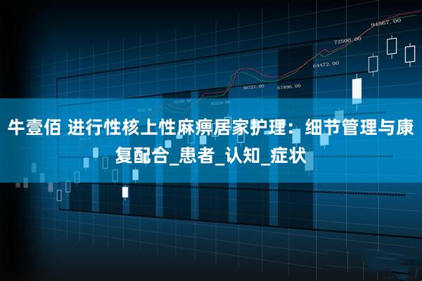 牛壹佰 进行性核上性麻痹居家护理：细节管理与康复配合_患者_认知_症状