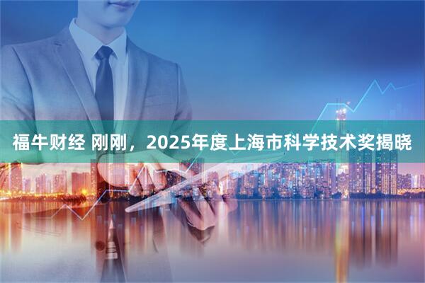 福牛财经 刚刚，2025年度上海市科学技术奖揭晓